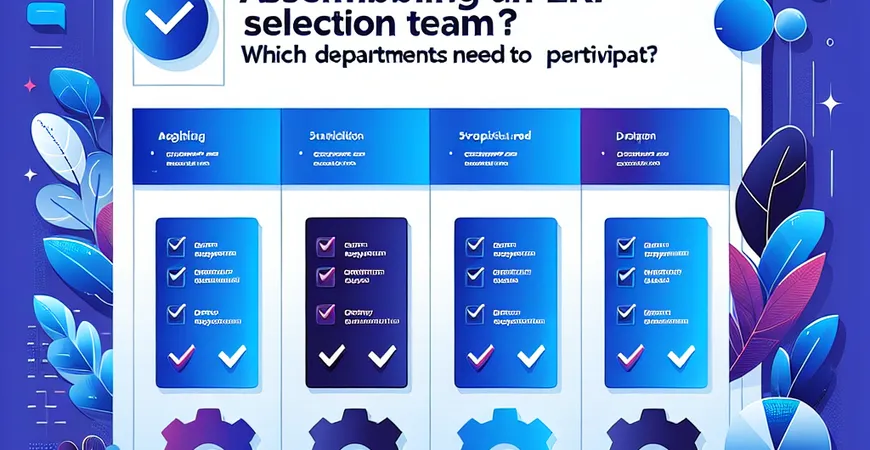  ERP选型团队组建指南：需要哪些部门参与？  